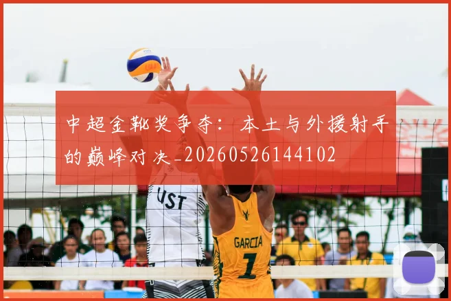 中超金靴奖争夺：本土与外援射手的巅峰对决_20260526144102