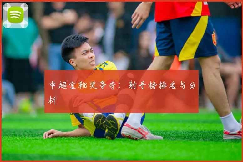 中超金靴奖争夺:射手榜排名与分析