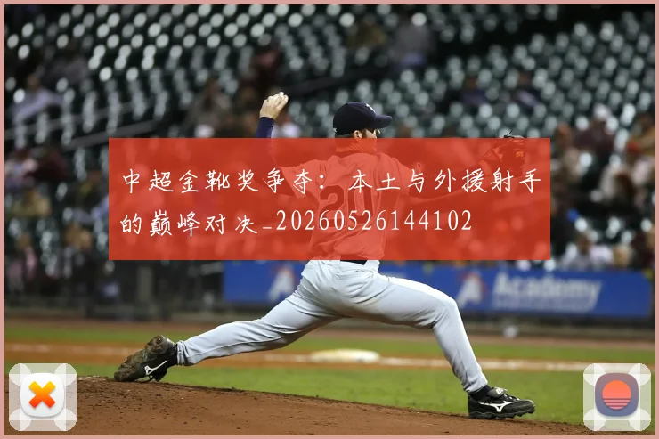 中超金靴奖争夺：本土与外援射手的巅峰对决_20260526144102
