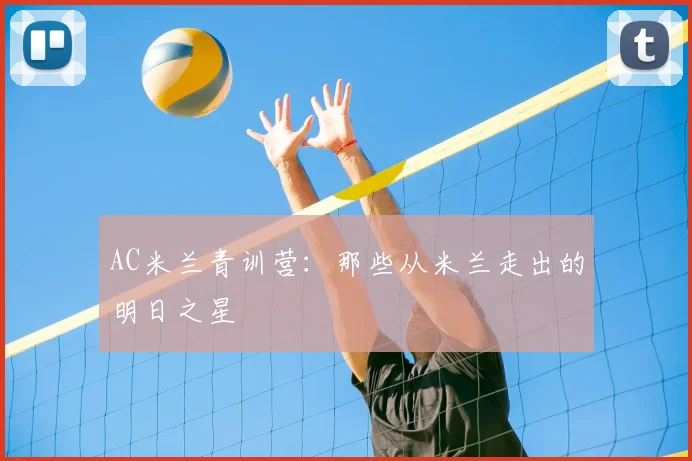 AC米兰青训营:那些从米兰走出的明日之星