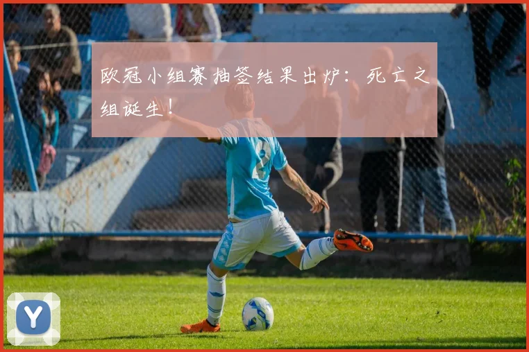 欧冠小组赛抽签结果出炉:死亡之组诞生!