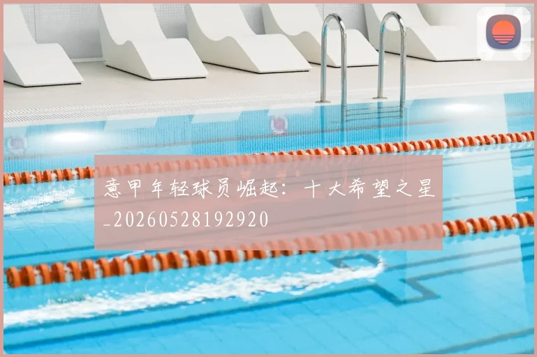 意甲年轻球员崛起：十大希望之星_20260528192920