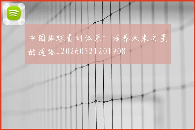 中国排球青训体系：培养未来之星的道路_20260521201908