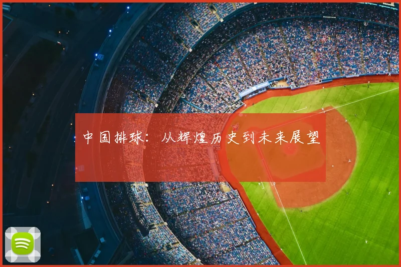 中国排球：从辉煌历史到未来展望
