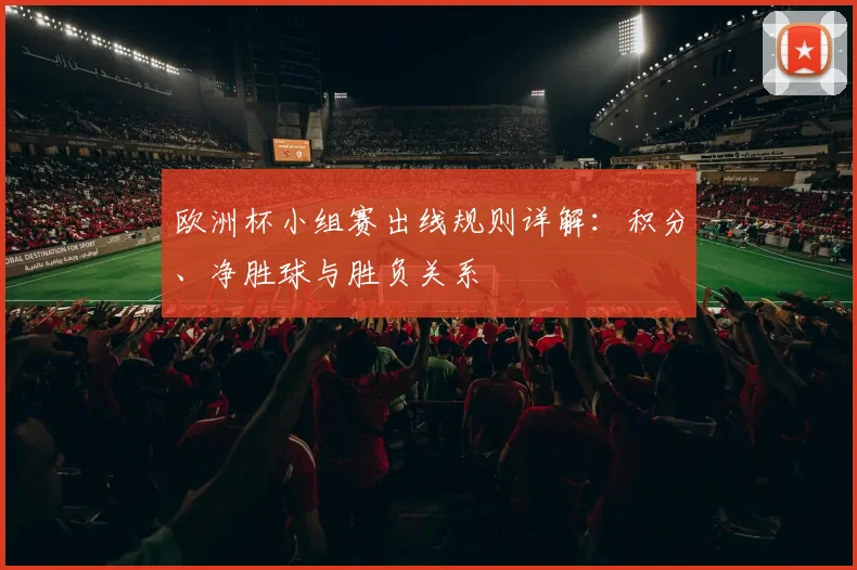 欧洲杯小组赛出线规则详解：积分、净胜球与胜负关系