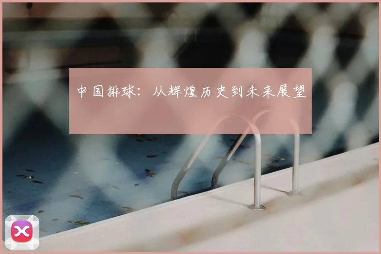中国排球：从辉煌历史到未来展望
