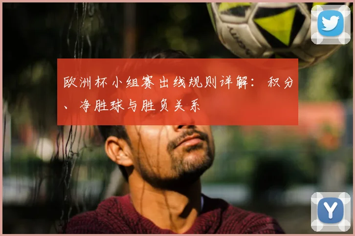 欧洲杯小组赛出线规则详解：积分、净胜球与胜负关系